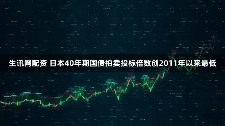 生讯网配资 日本40年期国债拍卖投标倍数创2011年以来最低