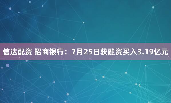 信达配资 招商银行：7月25日获融资买入3.19亿元