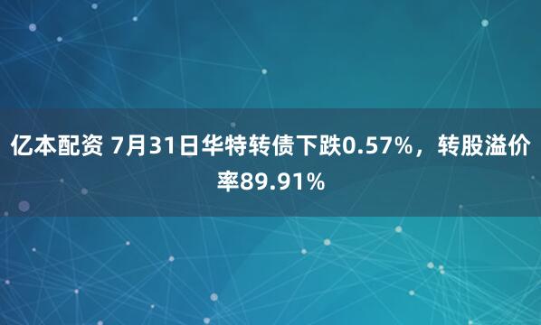亿本配资 7月31日华特转债下跌0.57%，转股溢价率89.91%