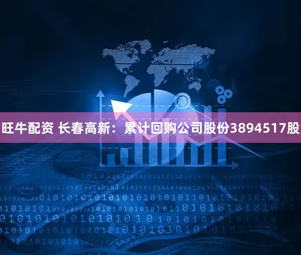 旺牛配资 长春高新：累计回购公司股份3894517股