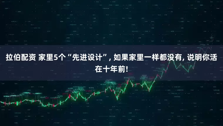 拉伯配资 家里5个“先进设计”, 如果家里一样都没有, 说明你活在十年前!
