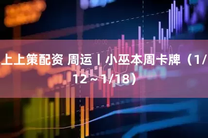上上策配资 周运丨小巫本周卡牌（1/12～1/18）