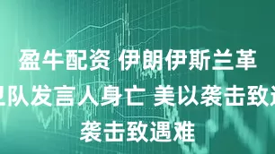盈牛配资 伊朗伊斯兰革命卫队发言人身亡 美以袭击致遇难